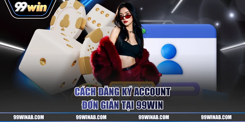 Cách đăng ký account đơn giản tại 99WIN