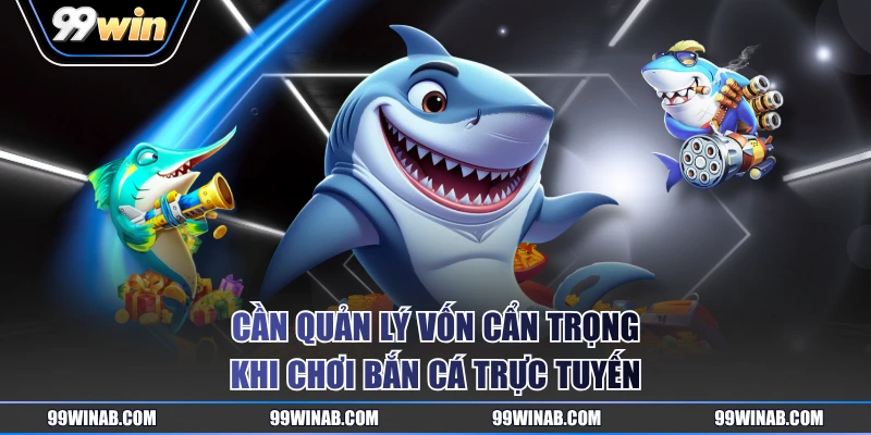 Cần quản lý vốn cẩn trọng khi chơi bắn cá trực tuyến
