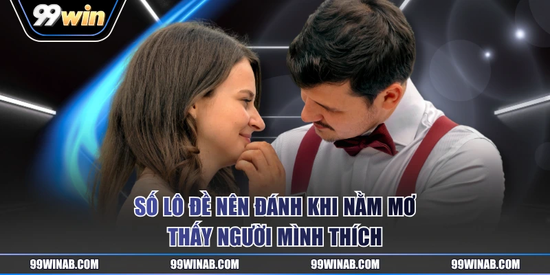 Số lô đề nên đánh khi nằm mơ thấy người mình thích